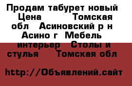 Продам табурет новый › Цена ­ 400 - Томская обл., Асиновский р-н, Асино г. Мебель, интерьер » Столы и стулья   . Томская обл.